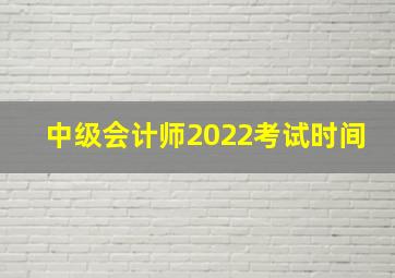 中级会计师2022考试时间