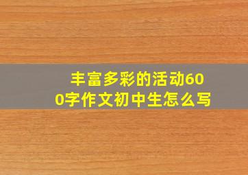 丰富多彩的活动600字作文初中生怎么写