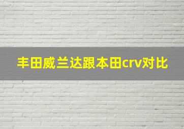 丰田威兰达跟本田crv对比