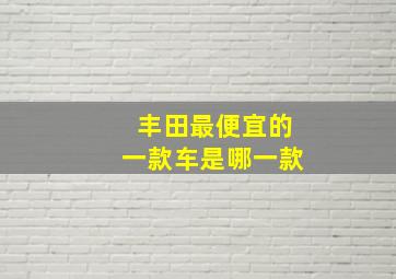 丰田最便宜的一款车是哪一款