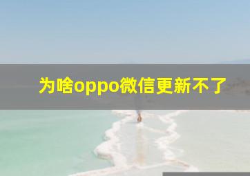 为啥oppo微信更新不了