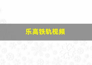 乐高铁轨视频