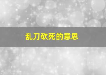 乱刀砍死的意思