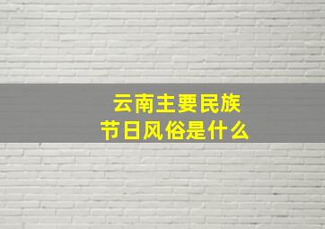 云南主要民族节日风俗是什么