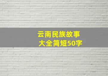 云南民族故事大全简短50字