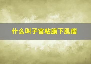 什么叫子宫粘膜下肌瘤