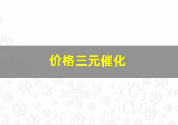 价格三元催化