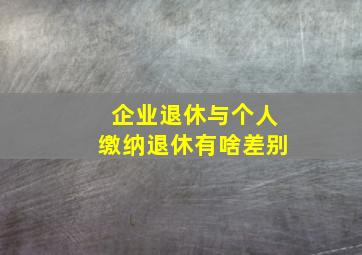 企业退休与个人缴纳退休有啥差别