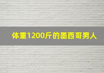 体重1200斤的墨西哥男人