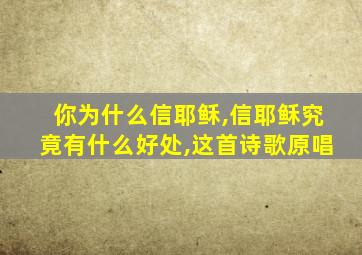 你为什么信耶稣,信耶稣究竟有什么好处,这首诗歌原唱