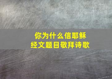 你为什么信耶稣经文题目敬拜诗歌