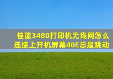 佳能3480打印机无线网怎么连接上开机屏幕40E总是跳动