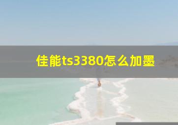 佳能ts3380怎么加墨