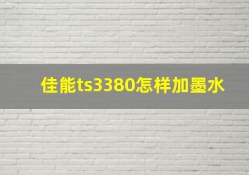 佳能ts3380怎样加墨水