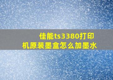 佳能ts3380打印机原装墨盒怎么加墨水