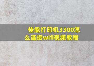 佳能打印机3300怎么连接wifi视频教程