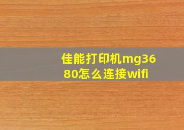 佳能打印机mg3680怎么连接wifi