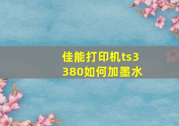 佳能打印机ts3380如何加墨水