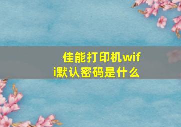 佳能打印机wifi默认密码是什么