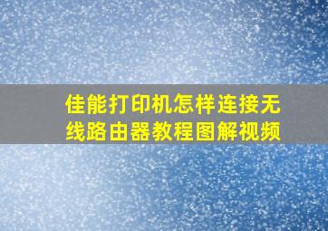 佳能打印机怎样连接无线路由器教程图解视频