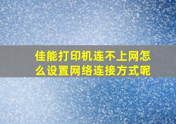 佳能打印机连不上网怎么设置网络连接方式呢