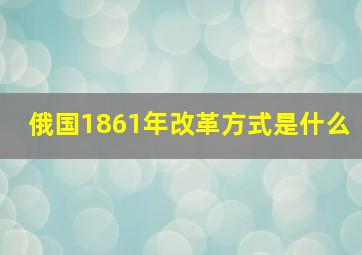 俄国1861年改革方式是什么