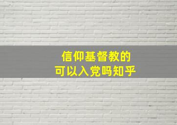 信仰基督教的可以入党吗知乎