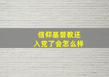 信仰基督教还入党了会怎么样