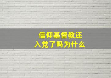 信仰基督教还入党了吗为什么