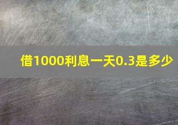 借1000利息一天0.3是多少