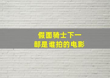 假面骑士下一部是谁拍的电影