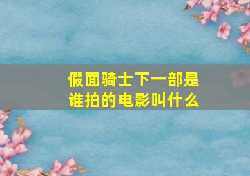 假面骑士下一部是谁拍的电影叫什么