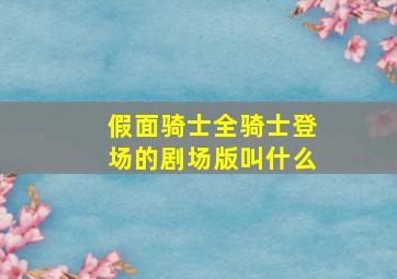 假面骑士全骑士登场的剧场版叫什么