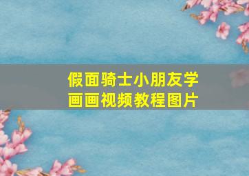 假面骑士小朋友学画画视频教程图片