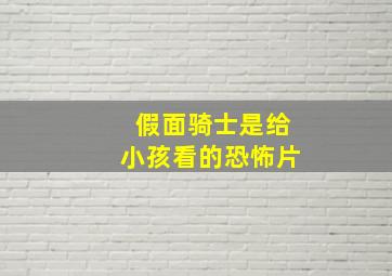 假面骑士是给小孩看的恐怖片