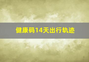 健康码14天出行轨迹