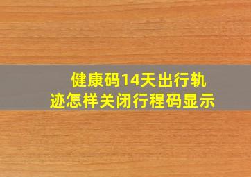 健康码14天出行轨迹怎样关闭行程码显示