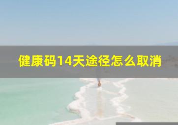 健康码14天途径怎么取消