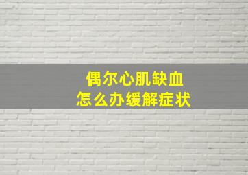 偶尔心肌缺血怎么办缓解症状