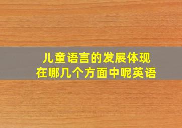 儿童语言的发展体现在哪几个方面中呢英语