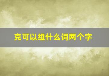 克可以组什么词两个字