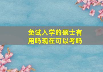 免试入学的硕士有用吗现在可以考吗