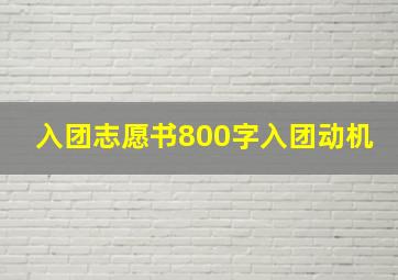 入团志愿书800字入团动机