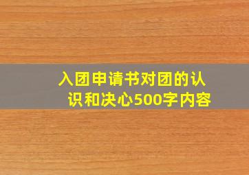 入团申请书对团的认识和决心500字内容