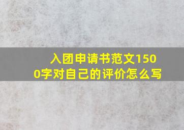 入团申请书范文1500字对自己的评价怎么写