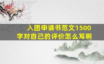 入团申请书范文1500字对自己的评价怎么写啊