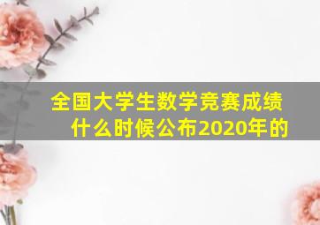 全国大学生数学竞赛成绩什么时候公布2020年的