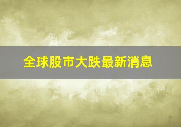 全球股市大跌最新消息