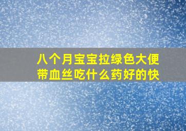 八个月宝宝拉绿色大便带血丝吃什么药好的快