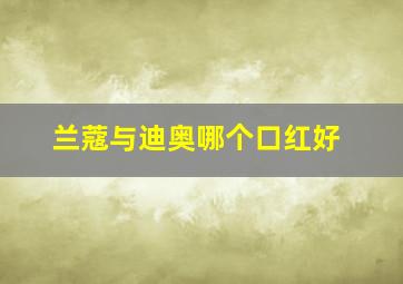 兰蔻与迪奥哪个口红好